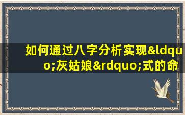 如何通过八字分析实现“灰姑娘”式的命运转变