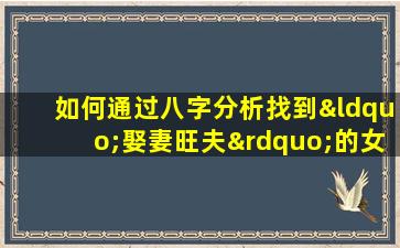 如何通过八字分析找到“娶妻旺夫”的女性命格