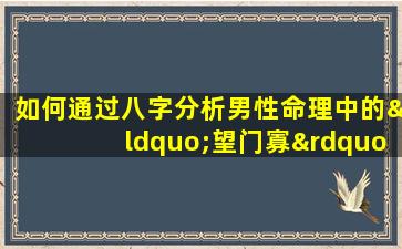 如何通过八字分析男性命理中的“望门寡”现象