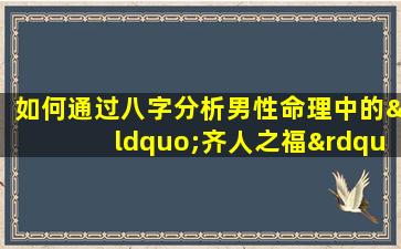 如何通过八字分析男性命理中的“齐人之福”现象