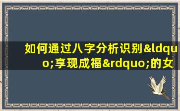 如何通过八字分析识别“享现成福”的女性命格