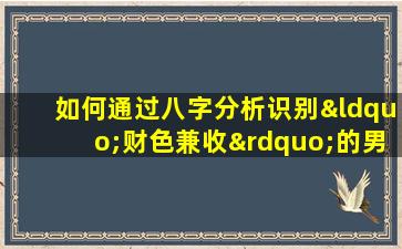 如何通过八字分析识别“财色兼收”的男性命理特征