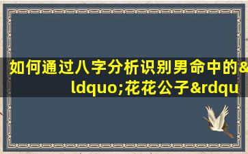 如何通过八字分析识别男命中的“花花公子”特质