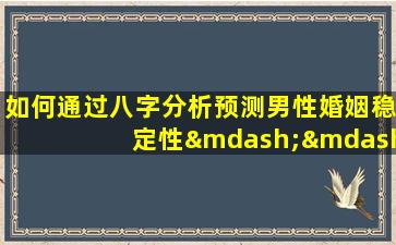 如何通过八字分析预测男性婚姻稳定性——一个必*的八字实例解析