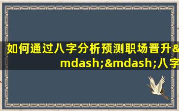 如何通过八字分析预测职场晋升——八字提职命例解析