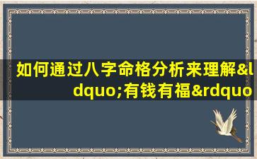 如何通过八字命格分析来理解“有钱有福”的命运特征