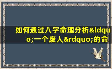 如何通过八字命理分析“一个废人”的命运走向