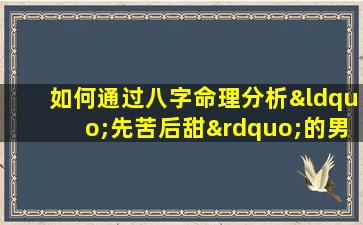 如何通过八字命理分析“先苦后甜”的男性命运