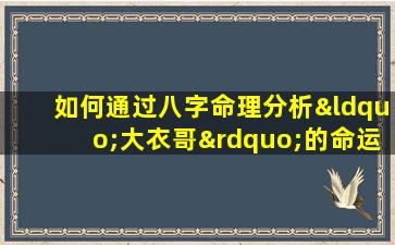 如何通过八字命理分析“大衣哥”的命运走向