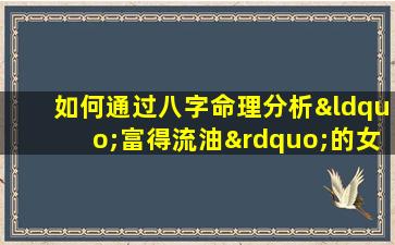 如何通过八字命理分析“富得流油”的女性命运