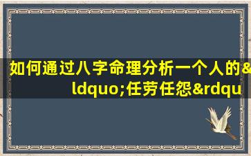 如何通过八字命理分析一个人的“任劳任怨”特质