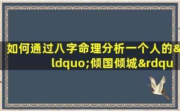 如何通过八字命理分析一个人的“倾国倾城”特质