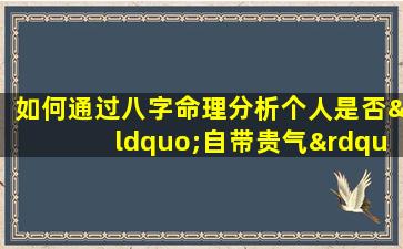 如何通过八字命理分析个人是否“自带贵气”