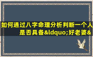 如何通过八字命理分析判断一个人是否具备“好老婆”的特质