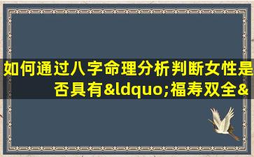 如何通过八字命理分析判断女性是否具有“福寿双全”的命格