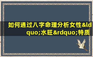 如何通过八字命理分析女性“水旺”特质及其影响