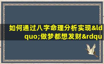 如何通过八字命理分析实现“做梦都想发财”的愿望