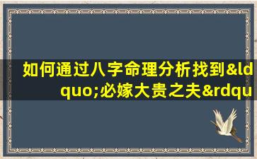 如何通过八字命理分析找到“必嫁大贵之夫”的潜在特质