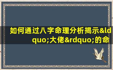 如何通过八字命理分析揭示“大佬”的命运轨迹