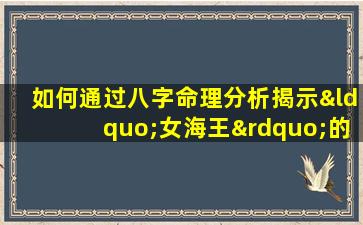 如何通过八字命理分析揭示“女海王”的命运特质