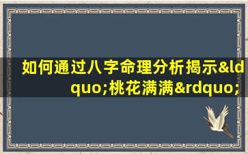 如何通过八字命理分析揭示“桃花满满”的命运特征