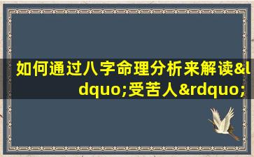 如何通过八字命理分析来解读“受苦人”的命运