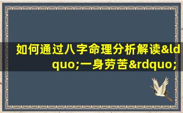 如何通过八字命理分析解读“一身劳苦”的命运特征