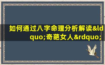 如何通过八字命理分析解读“奇葩女人”的性格与命运