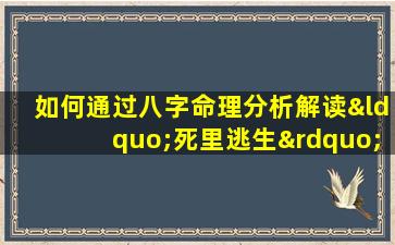 如何通过八字命理分析解读“死里逃生”的命运转折