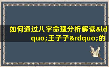 如何通过八字命理分析解读“王子子”的命运走向