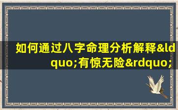 如何通过八字命理分析解释“有惊无险”的命运特征