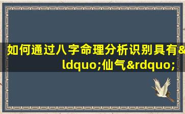 如何通过八字命理分析识别具有“仙气”特质的人生轨迹