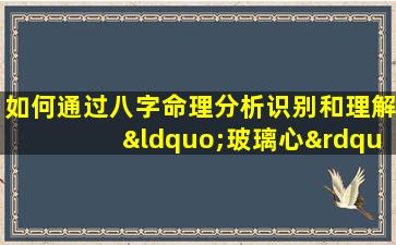 如何通过八字命理分析识别和理解“玻璃心”特质