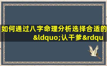 如何通过八字命理分析选择合适的“认干爹”