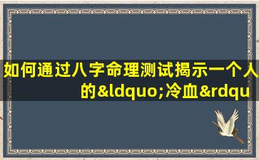 如何通过八字命理测试揭示一个人的“冷血”特质