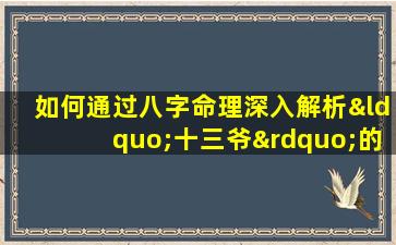 如何通过八字命理深入解析“十三爷”的命运特征