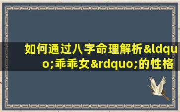 如何通过八字命理解析“乖乖女”的性格与命运