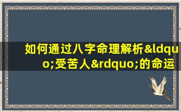 如何通过八字命理解析“受苦人”的命运特征