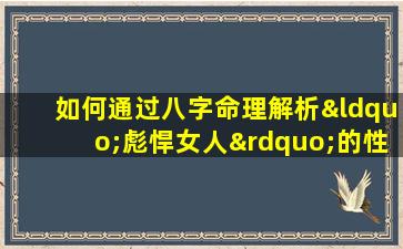 如何通过八字命理解析“彪悍女人”的性格特征与命运走向