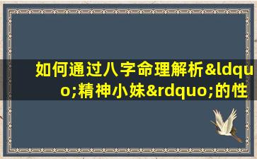 如何通过八字命理解析“精神小妹”的性格与命运