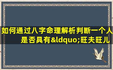 如何通过八字命理解析判断一个人是否具有“旺夫旺儿子”的特质