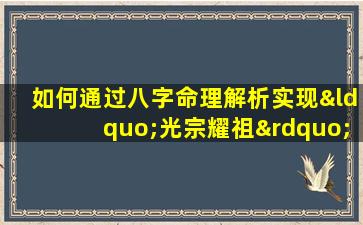 如何通过八字命理解析实现“光宗耀祖”