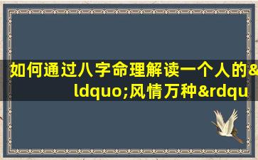 如何通过八字命理解读一个人的“风情万种”特质