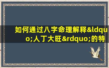 如何通过八字命理解释“人丁大旺”的特征与影响