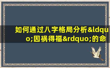 如何通过八字格局分析“因祸得福”的命运转折