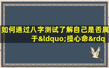 如何通过八字测试了解自己是否属于“操心命”