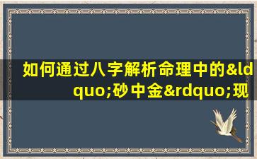 如何通过八字解析命理中的“砂中金”现象