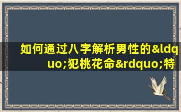 如何通过八字解析男性的“犯桃花命”特征