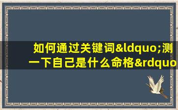 如何通过关键词“测一下自己是什么命格”来确定个人的命格类型