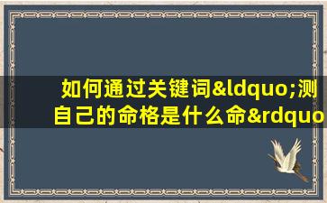 如何通过关键词“测自己的命格是什么命”来确定个人的命理类型